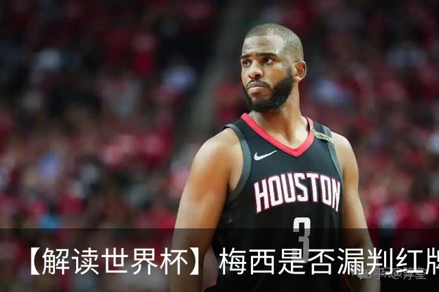 【解读世界杯】梅西是否漏判红牌？姆巴佩摔倒该判点球还是假摔？