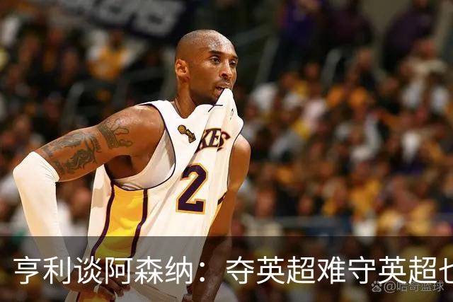 亨利谈阿森纳：夺英超难守英超也难；闯入欧冠决赛已经值得肯定