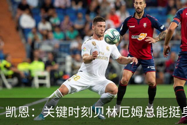凯恩：关键时刻贝林厄姆总能挺身而出，我们今天有15个英雄