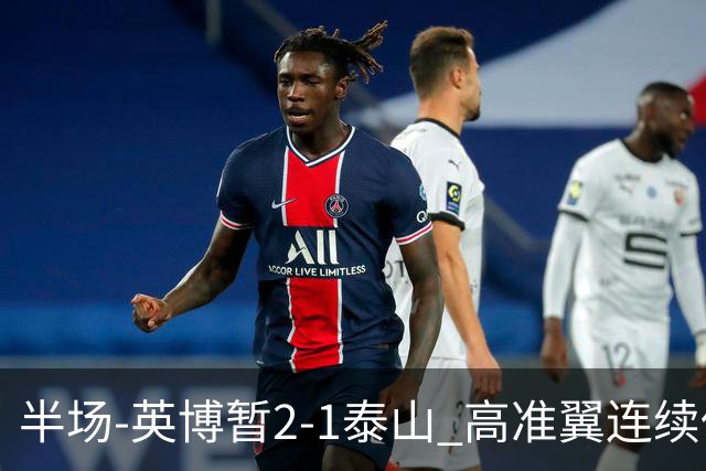 半场-英博暂2-1泰山 高准翼连续低级失误马莱莱传射马德鲁加伤退