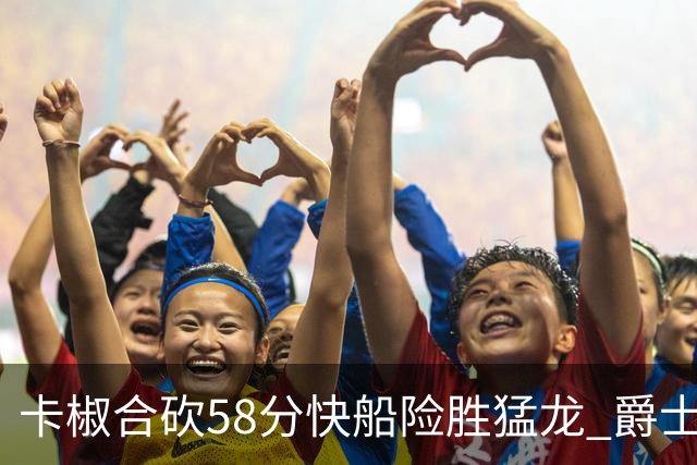 卡椒合砍58分快船险胜猛龙 爵士力克掘金3连胜