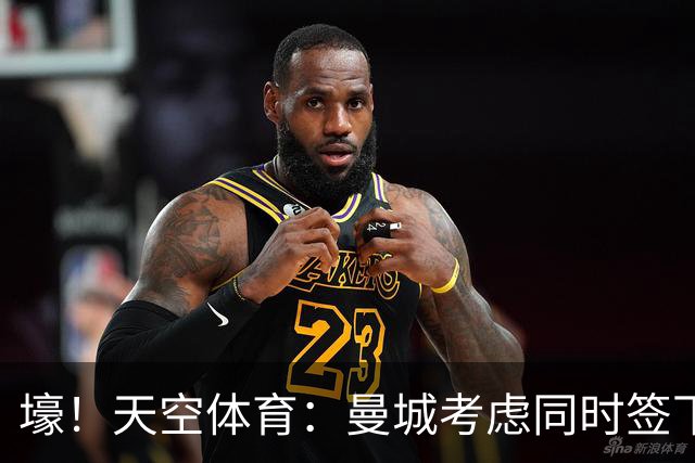 壕！天空体育：曼城考虑同时签下托纳利和埃利奥特·安德森
