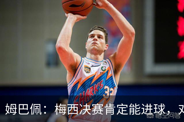 姆巴佩：梅西决赛肯定能进球，对此我毫不怀疑