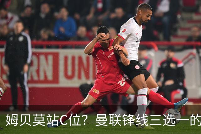 姆贝莫站C位？曼联锋线三选一的暗战，谢什科可能彻底出局了英超揭幕战即将到来，曼联客场挑战升班马赫尔城