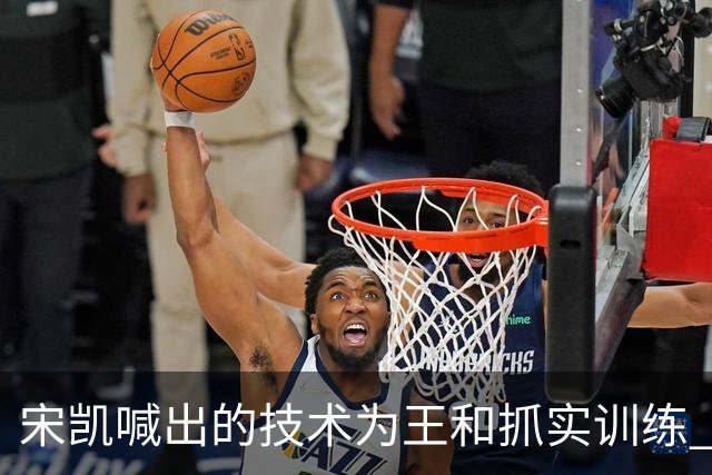 宋凯喊出的技术为王&抓实训练 中国青训如何实现？