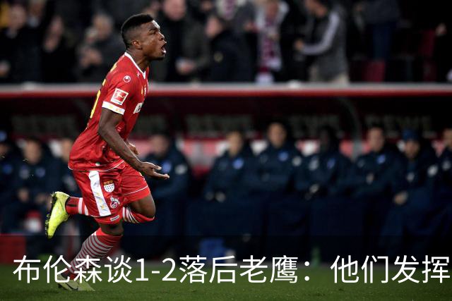 布伦森谈1-2落后老鹰：他们发挥最好时才赢1分 所以我们不会慌