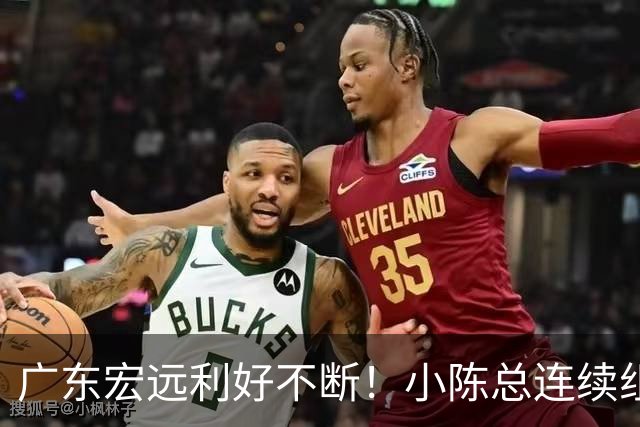 广东宏远利好不断！小陈总连续组合拳，易建联或将回归，王仕鹏考虑中！