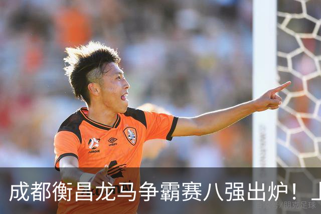 成都衡昌龙马争霸赛八强出炉！上海双雄全胜晋级成都和众突出重围