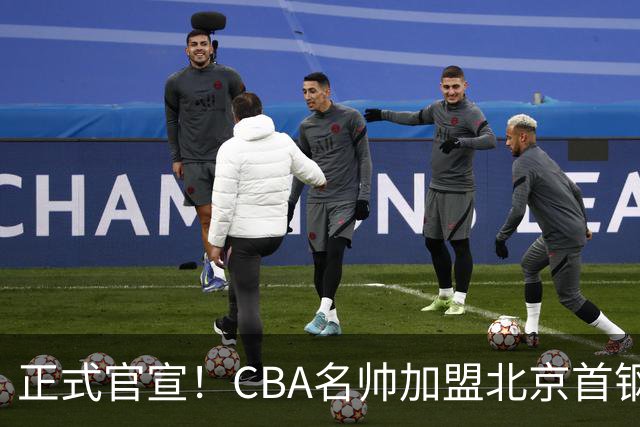 正式官宣！CBA名帅加盟北京首钢，携手李楠，冲击总冠军