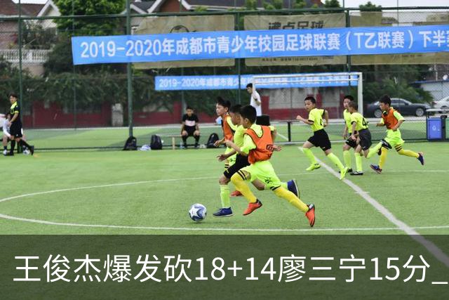 王俊杰爆发砍18+14廖三宁15分 中国男篮险胜塞尔维亚FMP