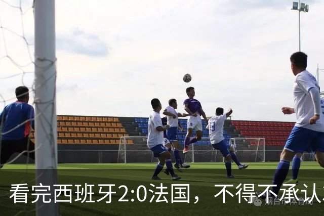 看完西班牙2:0法国，不得不承认3个事实：法国就算进了决赛也拿不到冠军