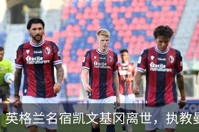 英格兰名宿凯文基冈离世，执教曼城期间曾签下孙继海