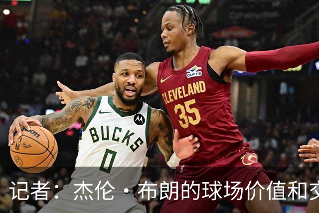 记者：杰伦·布朗的球场价值和交易价值存在巨大的分歧