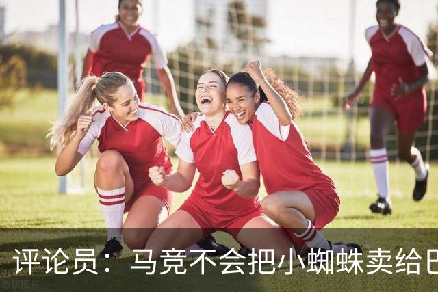 评论员：马竞不会把小蜘蛛卖给巴萨，唯一可能的下家是阿森纳