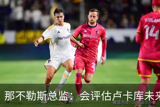 那不勒斯总监：会评估卢卡库未来问题 德布劳内有合同会继续留队