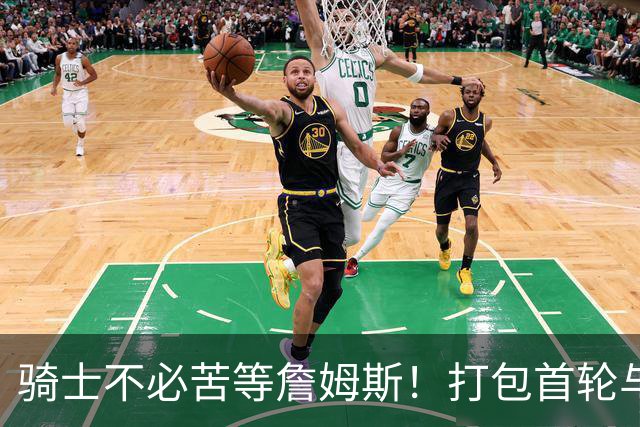 骑士不必苦等詹姆斯！打包首轮与斯特鲁斯换狄龙更能掌握主动权