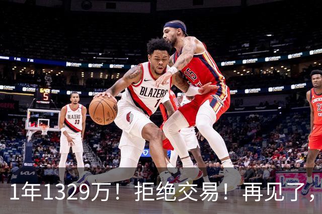 1年1329万！拒绝交易！再见了，库明加！