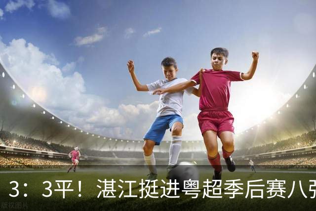 3：3平！湛江挺进粤超季后赛八强！