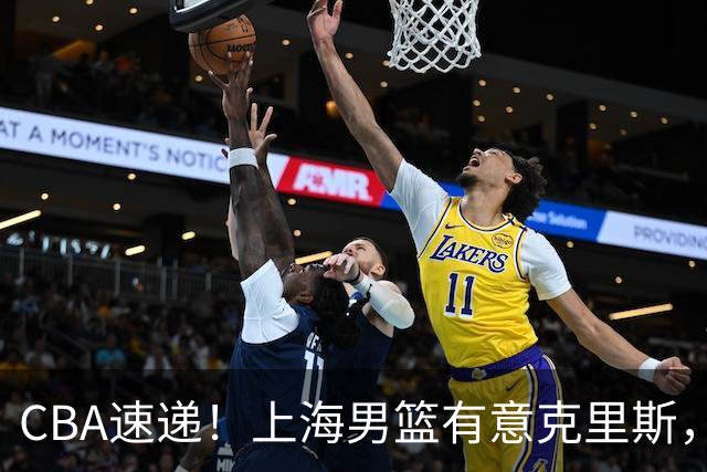 CBA速递！上海男篮有意克里斯，李添荣在线回怼质疑，徐杰升任广东男篮队长，杨鸣最新身份出炉
