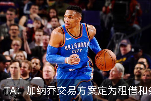 TA：加纳乔交易方案定为租借和条件强制买断，维拉承担大部分薪资