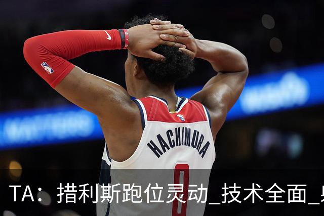 TA：措利斯跑位灵动 技术全面 射门迅猛，就看能否适应英超节奏