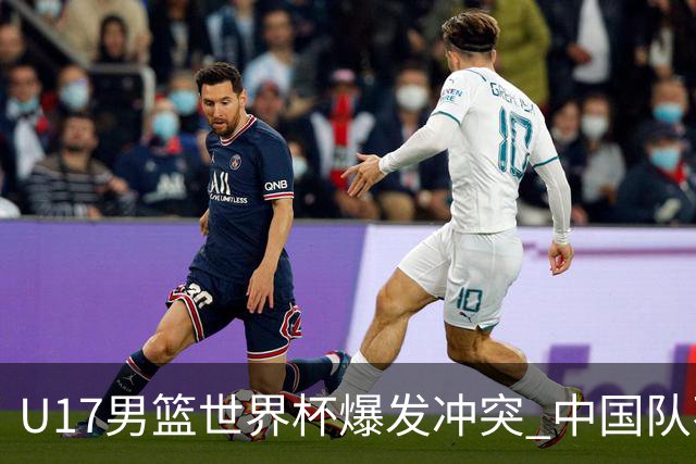 U17男篮世界杯爆发冲突 中国队不敌立陶宛淘汰赛战法国